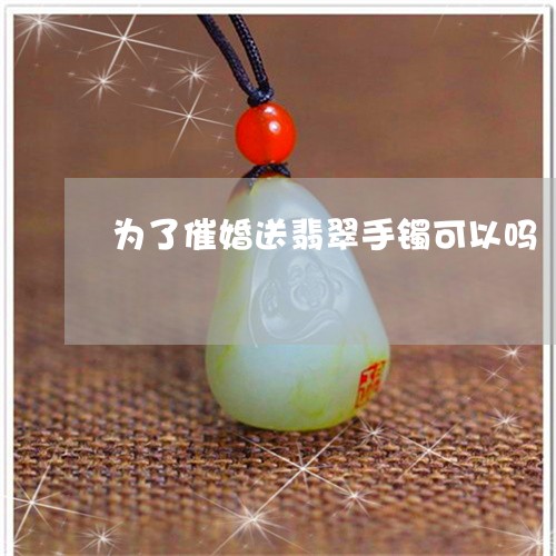 为了催婚送翡翠手镯可以吗/2023062894360 为了催婚送翡翠手镯可以吗/2023062894360