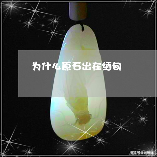 为什么原石出在缅甸/2023060172715