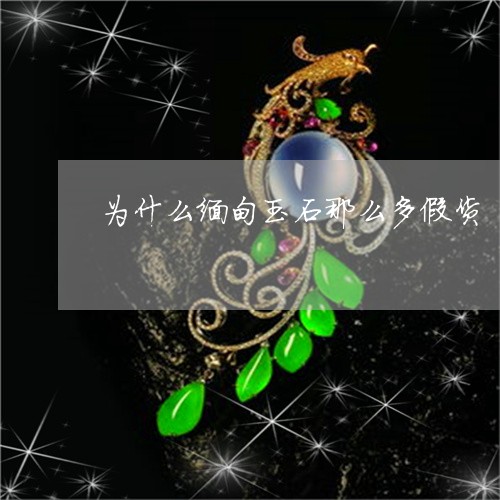为什么缅甸玉石那么多假货/2023071116026