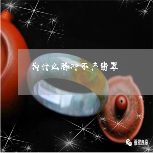 为什么腾冲不产翡翠/2023060265028