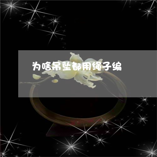 为啥吊坠都用绳子编/2023060171492