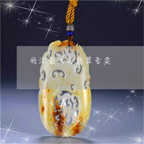 丽江最大的翡翠专卖/2023042505737