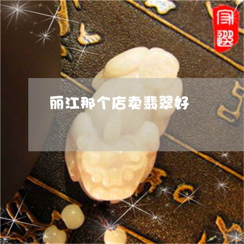 丽江那个店卖翡翠好/2023060150683