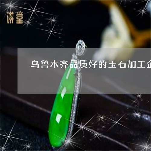 乌鲁木齐品质好的玉石加工企业/2023071203936