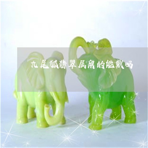 九尾狐翡翠属鼠的能戴吗/2023061859373 九尾狐翡翠属鼠的能戴吗/2023061859373