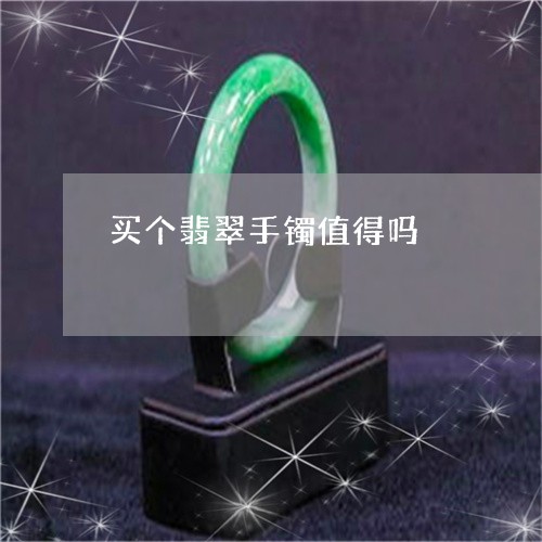 买个翡翠手镯值得吗/2023042581515 买个翡翠手镯值得吗/2023042581515
