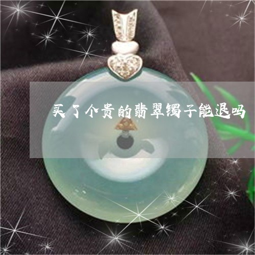 买了个贵的翡翠镯子能退吗/2023061958684 买了个贵的翡翠镯子能退吗/2023061958684