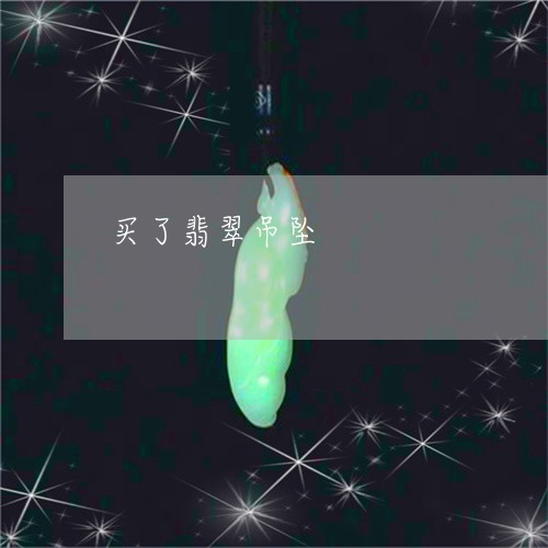 买了翡翠吊坠/2023032136159 买了翡翠吊坠/2023032136159