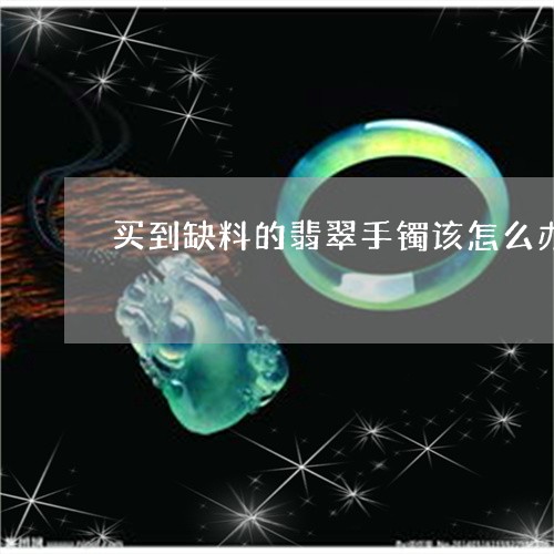 买到缺料的翡翠手镯该怎么办/2023071263602