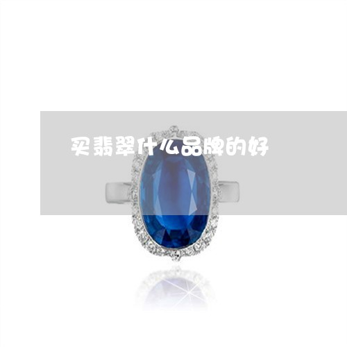 买翡翠什么品牌的好/2023042582792 买翡翠什么品牌的好/2023042582792