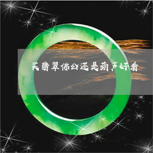 买翡翠佛公还是葫芦好看/2023061852716