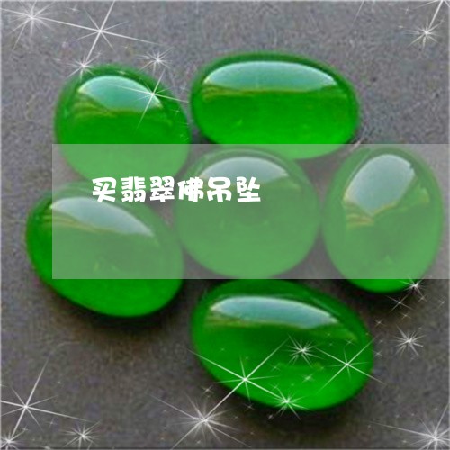 买翡翠佛吊坠/2023032170671 买翡翠佛吊坠/2023032170671