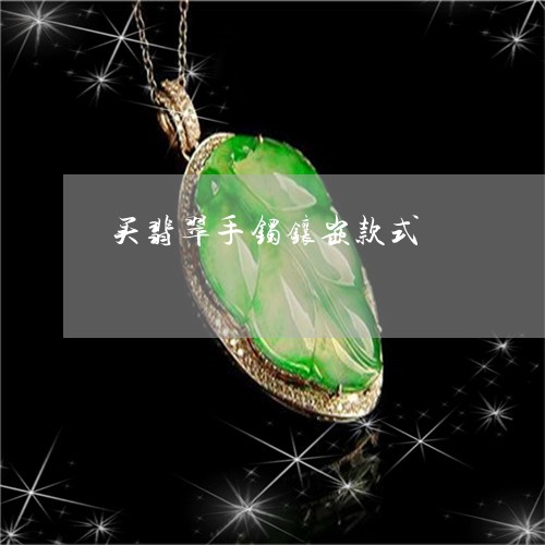 买翡翠手镯镶嵌款式/2023042547268