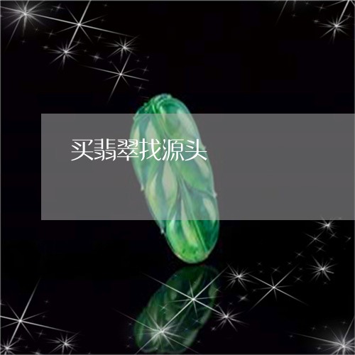 买翡翠找源头/2023032062919 买翡翠找源头/2023032062919