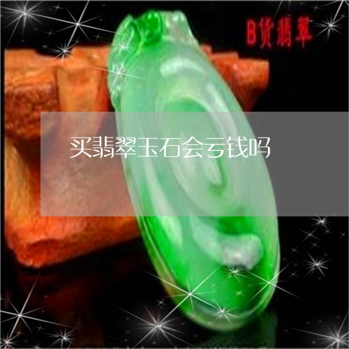 买翡翠玉石会亏钱吗/2023060219682