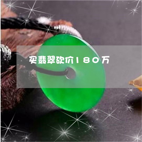 买翡翠砍价180万/2023060217049