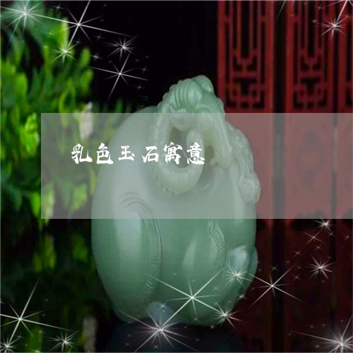乳色玉石寓意/2023032050381 乳色玉石寓意/2023032050381