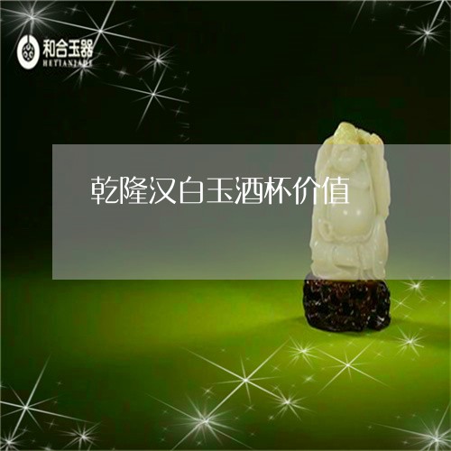 乾隆汉白玉酒杯价值/2023060207158