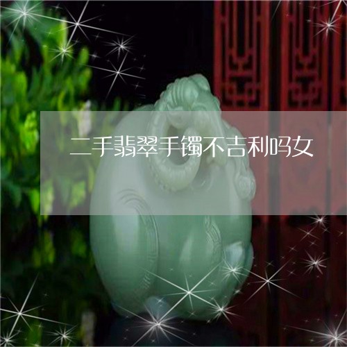 二手翡翠手镯不吉利吗女/2023061828260