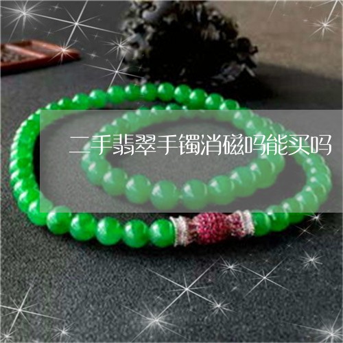 二手翡翠手镯消磁吗能买吗/2023062848489 二手翡翠手镯消磁吗能买吗/2023062848489