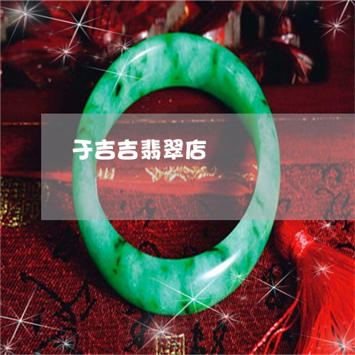 于吉吉翡翠店/2023032014917 于吉吉翡翠店/2023032014917