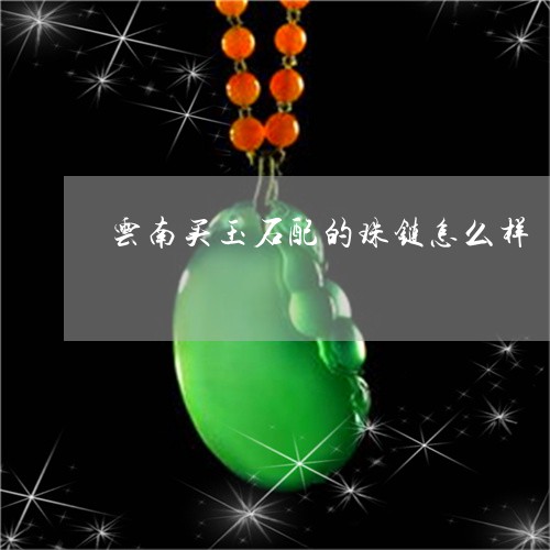 云南买玉石配的珠链怎么样/2023061939594