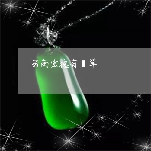 云南宏德有翡翠/2023040549460 云南宏德有翡翠/2023040549460