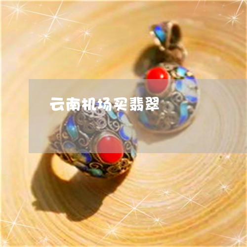 云南机场买翡翠/2023040540279 云南机场买翡翠/2023040540279