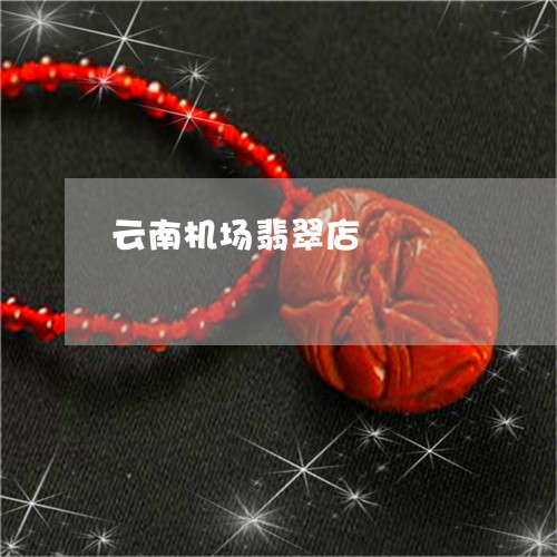 云南机场翡翠店/2023040540475 云南机场翡翠店/2023040540475