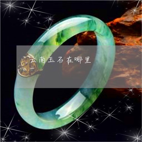 云南玉石在哪里/2023040573946 云南玉石在哪里/2023040573946