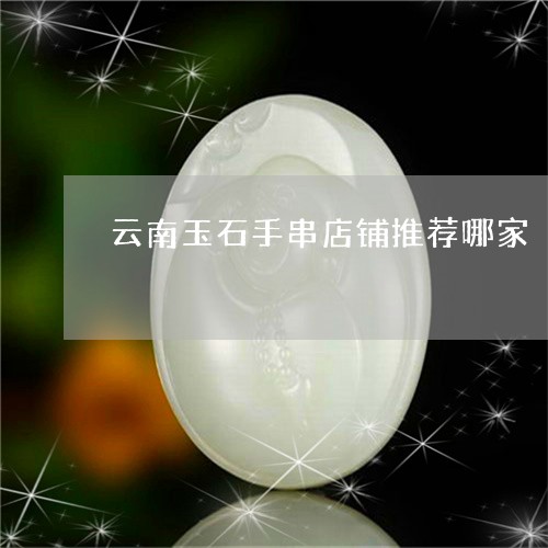 云南玉石手串店铺推荐哪家/2023061942706