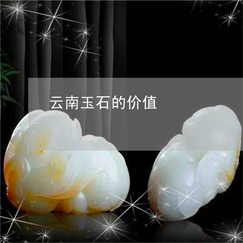 云南玉石的价值/2023040528371 云南玉石的价值/2023040528371