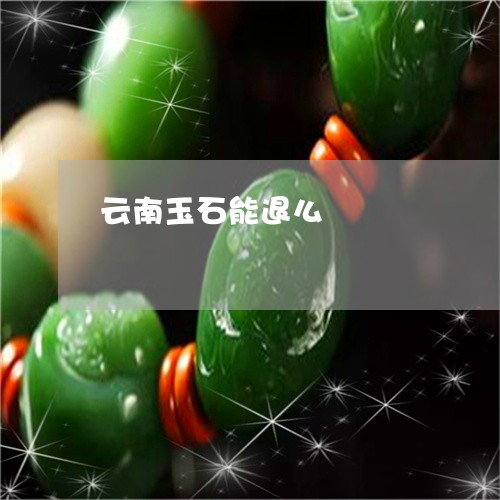 云南玉石能退么/2023040584928 云南玉石能退么/2023040584928