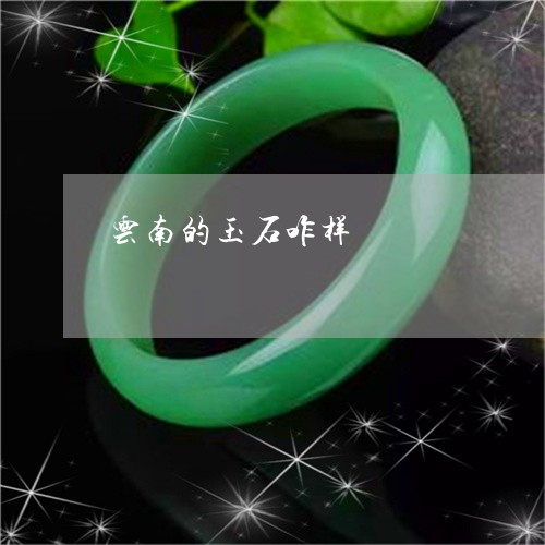 云南的玉石咋样/2023040552946 云南的玉石咋样/2023040552946