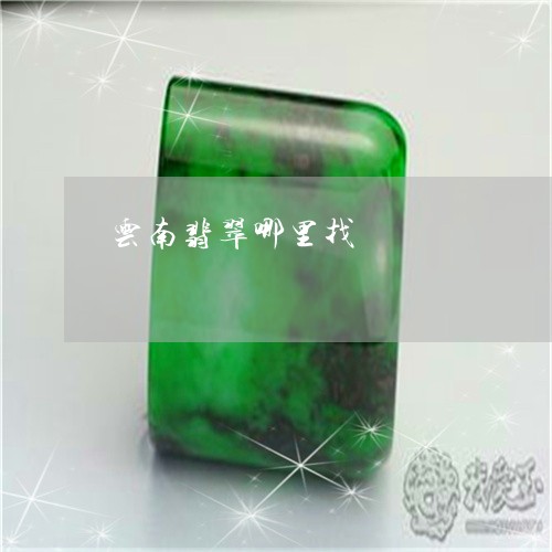 云南翡翠哪里找/2023040595926 云南翡翠哪里找/2023040595926