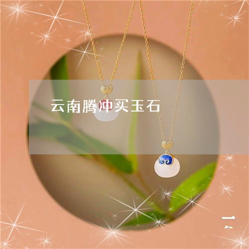 云南腾冲买玉石/2023040561483 云南腾冲买玉石/2023040561483