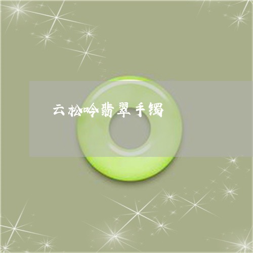 云松吟翡翠手镯/2023040586826 云松吟翡翠手镯/2023040586826