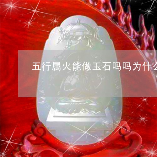 五行属火能做玉石吗吗为什么/2023071249350