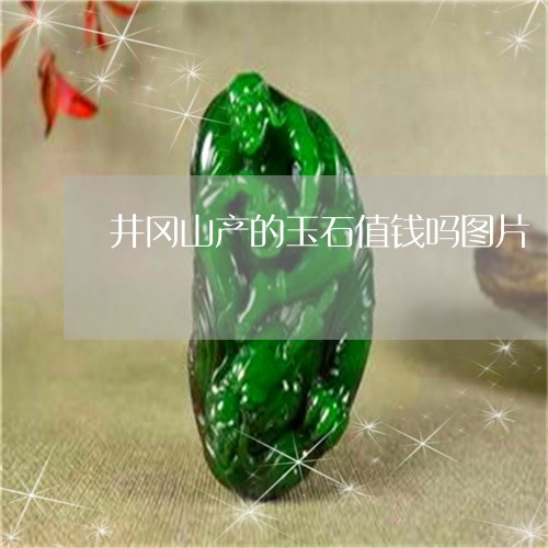 井冈山产的玉石值钱吗图片/2023061914046 井冈山产的玉石值钱吗图片/2023061914046