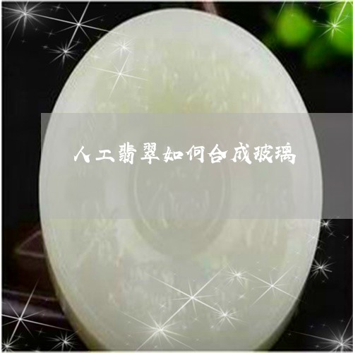 人工翡翠如何合成玻璃/2023061737262