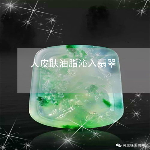 人皮肤油脂沁入翡翠/2023042373793