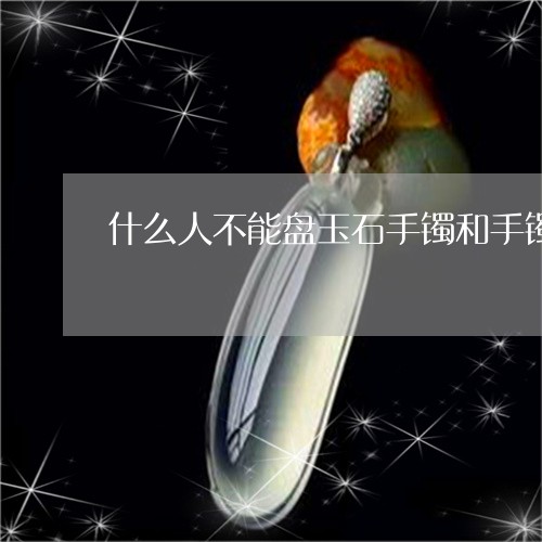 什么人不能盘玉石手镯和手镯/2023071249503