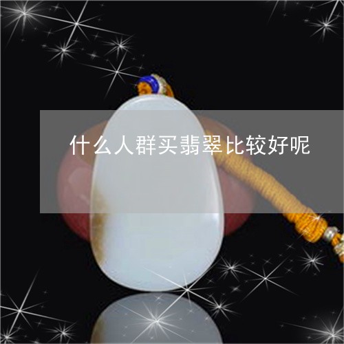 什么人群买翡翠比较好呢/2023061992824