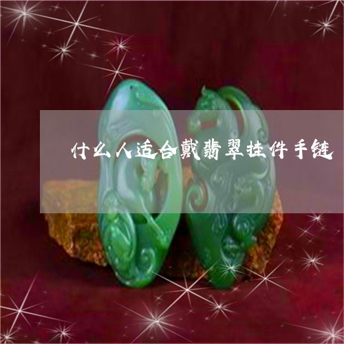 什么人适合戴翡翠挂件手链/2023061917183 什么人适合戴翡翠挂件手链/2023061917183