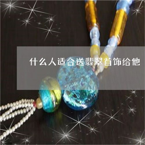 什么人适合送翡翠首饰给他/2023061959495