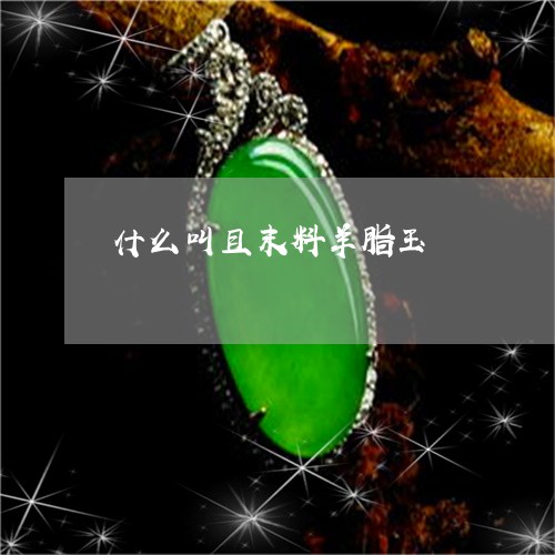 什么叫且末料羊脂玉/2023042548281