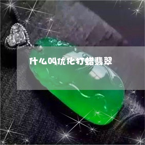 什么叫优化打蜡翡翠/2023042517269