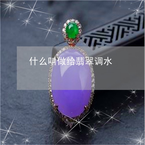 什么叫做给翡翠调水/2023042572726