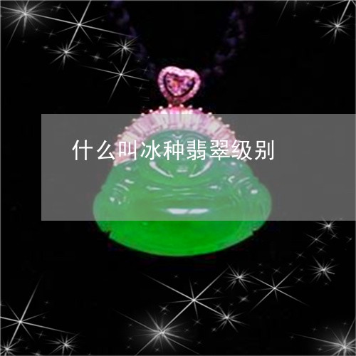 什么叫冰种翡翠级别/2023042595936