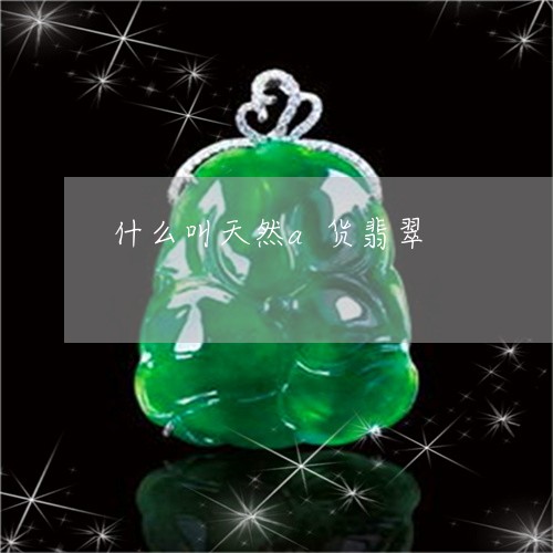 什么叫天然a货翡翠/2023042595938